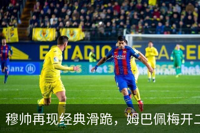 穆帅再现经典滑跪，姆巴佩梅开二度+绝杀，皇马2-1终结巴萨9连胜